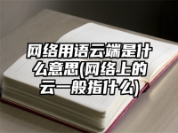 网络用语云端是什么意思(网络上的云一般指什么)