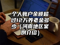 个人账户余额超过12万养老金多少（河南地区案例介绍）