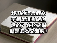 我们的语言和文字都是谁发明创造的？在这之前都是怎么交流的？