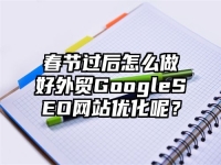 春节过后怎么做好外贸GoogleSEO网站优化呢？