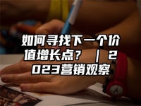 如何寻找下一个价值增长点？ | 2023营销观察