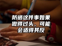 防晒这件事如果做得过头，可能会适得其反