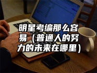 明星考编那么容易（普通人的努力的未来在哪里）