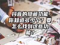 抖音的隐藏功能你知道多少个？要怎么找到这些功能？