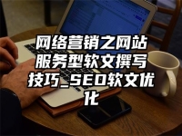 网络营销之网站服务型软文撰写技巧_SEO软文优化
