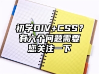 初学DIV+CSS？有六个问题需要您关注一下