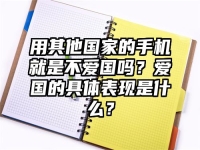 用其他国家的手机就是不爱国吗？爱国的具体表现是什么？