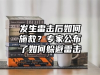 发生雷击后如何施救？专家公布了如何躲避雷击