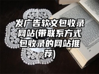 发广告软文包收录网站(带联系方式包收录的网站推荐)