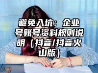 避免入坑：企业号账号资料规则说明（抖音/抖音火山版）