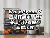 WordPress文章修订版本删除/关闭与设置保存版本次数