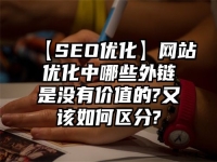 【SEO优化】网站优化中哪些外链是没有价值的?又该如何区分?