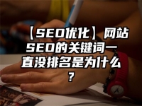 【SEO优化】网站SEO的关键词一直没排名是为什么?