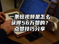 一条短视频是怎么获得56万赞的？点赞技巧分享