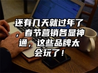 还有几天就过年了，春节营销各显神通，这些品牌太会玩了！