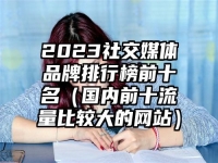 2023社交媒体品牌排行榜前十名（国内前十流量比较大的网站）