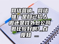 网络营销、网络推广是自己招人做还是找外包公司做比较好啊?_百度知 ...
