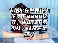 卡塔尔在世界杯上花费了2290亿元，中国赚了多少钱，以及它是如何