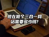 现在做个三合一网站需要多少钱?