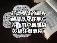 新闻媒体的曝光邮箱以及联系方式（门户新闻稿发稿注意事项）