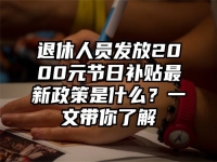 退休人员发放2000元节日补贴最新政策是什么？一文带你了解