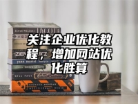 关注企业优化教程，增加网站优化胜算