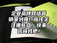 企业品牌网络营销策划推广应该关注哪些点，快来咨询我把！