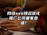网络seo排名优化推广公司哪家靠谱?