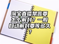 淘宝直播禁言要怎么解封？一般自动解封要等多久？
