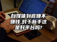 自媒体到底赚不赚钱,对于新手这是好平台吗?