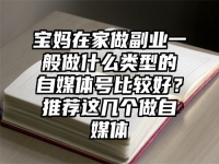宝妈在家做副业一般做什么类型的自媒体号比较好？推荐这几个做自媒体