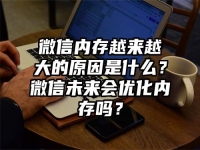 微信内存越来越大的原因是什么？微信未来会优化内存吗？