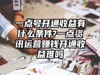 一点号开通收益有什么条件?一点资讯运营赚钱开通收益难吗