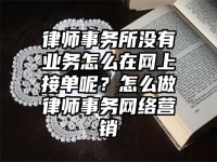 律师事务所没有业务怎么在网上接单呢？怎么做律师事务网络营销