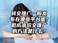 转文推广一般发布在哪些平台呢?低成本软文推广的方法是什么？