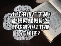 小红书推广干货！微视网媒教你怎样找准小红书推广途径？