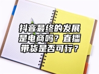 抖音最终的发展是电商吗？直播带货是否可行？