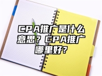 CPA推广是什么意思？CPA推广哪里好？