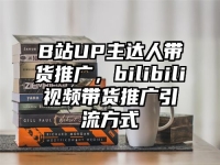 B站UP主达人带货推广，bilibili视频带货推广引流方式