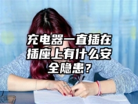 充电器一直插在插座上有什么安全隐患？