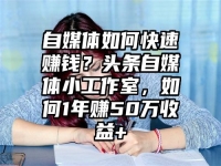 自媒体如何快速赚钱？头条自媒体小工作室，如何1年赚50万收益+