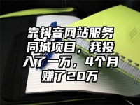 靠抖音网站服务同城项目，我投入了一万，4个月赚了20万