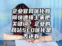 企业官网优化如何快速排上来把关键词？企业的网站SEO优化是否还有
