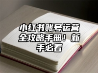 小红书账号运营全攻略手册！新手必看
