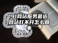 91网站服务最近网站打不开怎么回事