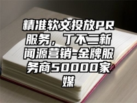 精准软文投放PR服务，丁不二新闻源营销-金牌服务商50000家媒