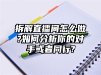 拆解直播间怎么做?如何分析你的对手或者同行?