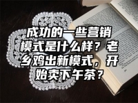 成功的一些营销模式是什么样？老乡鸡出新模式，开始卖下午茶？
