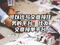 可以代写文章接任务的平台：代发文章接单平台
