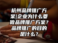 杭州品牌推广方案|企业为什么要做品牌推广方案？品牌推广的目的是什么？